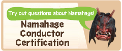 Try out questions about Namahage! Namahage Conductor Certification