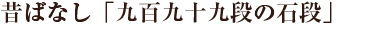 昔ばなし「九百九十九段の石段」