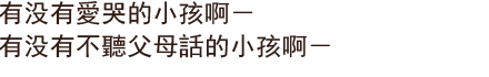 有没有愛哭的小孩啊－有没有不聽父母話的小孩啊－