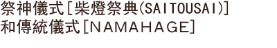 祭神儀式 [柴燈祭典(SAITOUSAI)] 和傳統儀式[NAMAHAGE]
