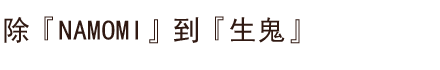 除『NAMOMI』到『生鬼』