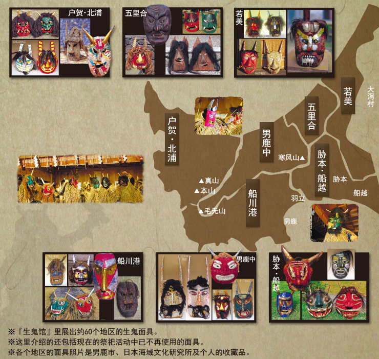 ※『生鬼馆』里展出约60个地区的生鬼面具。※这里介绍的还包括现在的祭祀活动中已不再使用的面具。※各个地区的面具照片是男鹿市、日本海域文化研究所及个人的收藏品。