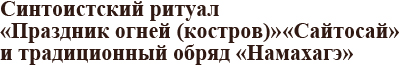 Синтоистский ритуал ≪Праздник огней (костров)≫ ≪Сайтосай≫ и традиционный обряд ≪Намахагэ≫